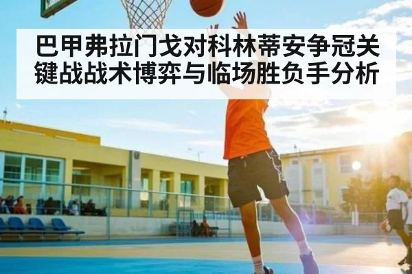 巴甲弗拉门戈对科林蒂安争冠关键战战术博弈与临场胜负手分析