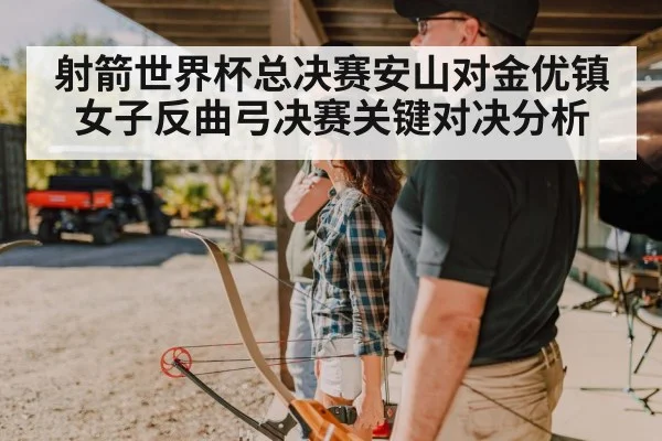 射箭世界杯总决赛安山对金优镇女子反曲弓决赛关键对决分析 - NG28