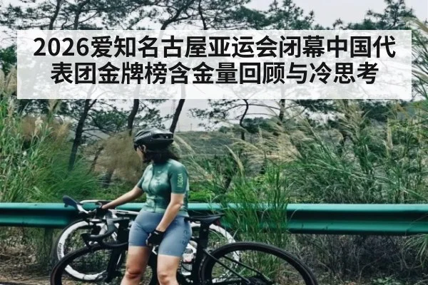2026爱知名古屋亚运会闭幕中国代表团金牌榜含金量回顾与冷思考